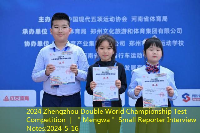 2024 Zhengzhou Double World Championship Test Competition ｜ ＂Mengwa＂ Small Reporter Interview Notes