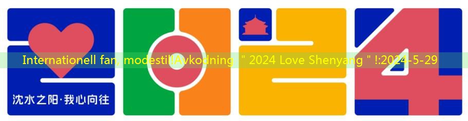 Internationell fan, modestil!Avkodning ＂2024 Love Shenyang＂!