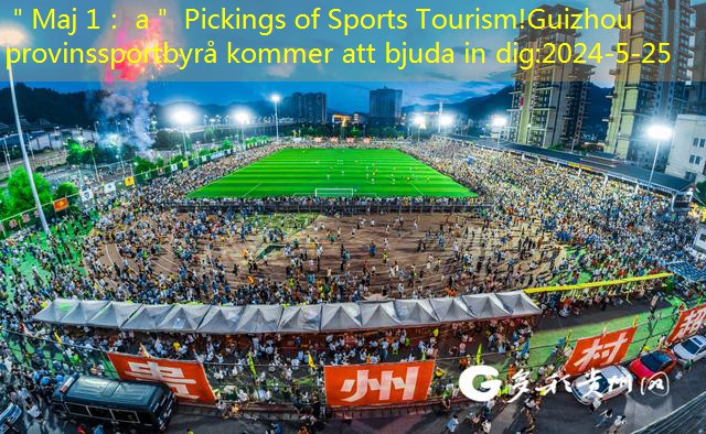 ＂Maj 1： a＂ Pickings of Sports Tourism!Guizhou provinssportbyrå kommer att bjuda in dig