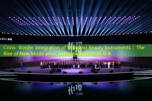 Cross -Border Integration of Yuba and Beauty Instruments： The Rise of New Mode arter, nytt tänkande